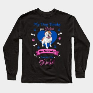 My Dog Thinks I'm Perfect Who Cares What Anyone Else Thinks, Bulldog Dog Lover Long Sleeve T-Shirt